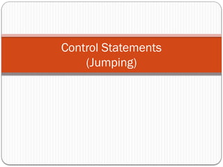 Control Statements
(Jumping)
 
