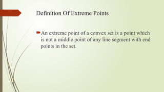 Definition Of Extreme Points
An extreme point of a convex set is a point which
is not a middle point of any line segment with end
points in the set.
 