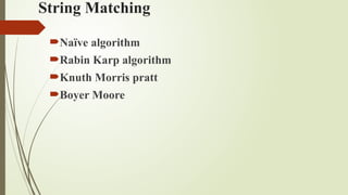 String Matching
Naïve algorithm
Rabin Karp algorithm
Knuth Morris pratt
Boyer Moore
 