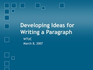 Developing Ideas for
Writing a Paragraph
WTUC
March 8, 2007
 