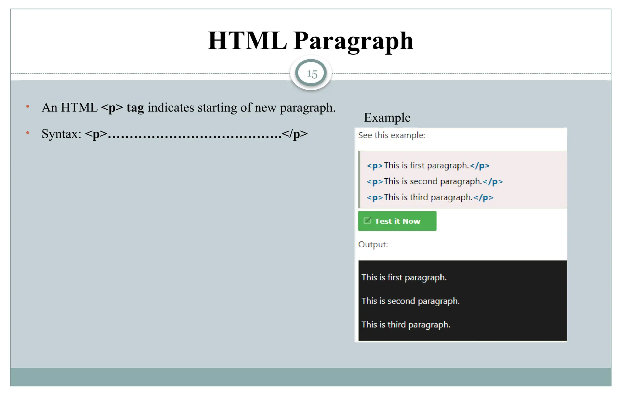15
HTML Paragraph
• An HTML <p> tag indicates starting of new paragraph.
• Syntax: <p>………………………………….</p>
Example
 