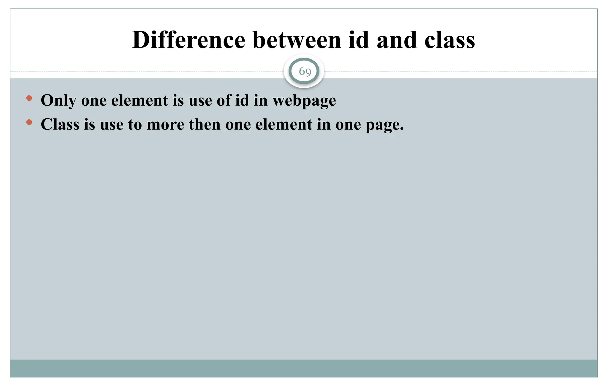 69
Difference between id and class
 Only one element is use of id in webpage
 Class is use to more then one element in one page.
 