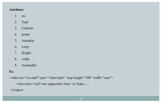 48
Attribute:
1. src
2. Type
3. Controls
4. poster
5. Autoplay
6. Loop
7. Height
8. width
9. Autobuffer
Ex.
<video src=“ex.mp4" type="video/mp4“ loop height="500“ width="auto">
<font color="red">not supported</font> in Video......
</video>
 