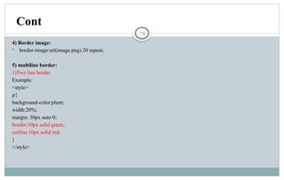 79
4) Border image:
 border-image:url(image.png) 20 repeat;
5) multiline border:
1)Two line border
Example:
<style>
p{
background-color:plum;
width:20%;
margin: 50px auto 0;
border:10px solid green;
outline:10px solid red;
}
</style>
Cont
 