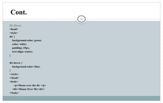 91
Div Hover:
<head>
<style>
div {
background-color: green;
color: white;
padding: 25px;
text-align: center;
}
div:hover {
background-color: blue;
}
</style>
</head>
<body>
<p>Mouse over the div </p>
<div>Mouse Over Me</div>
</body>
Cont.
 