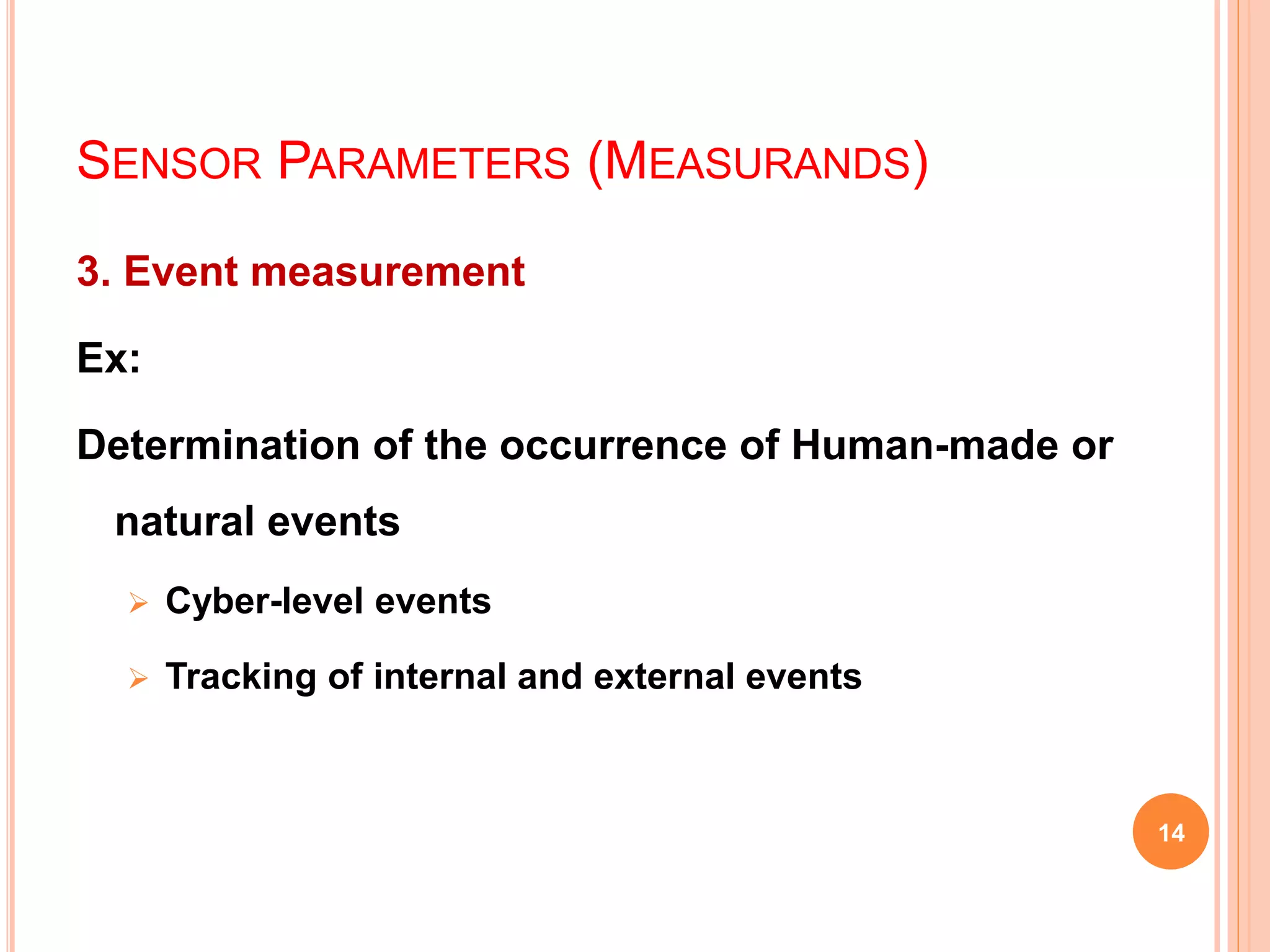 SENSOR PARAMETERS (MEASURANDS)
3. Event measurement
Ex:
Determination of the occurrence of Human-made or
natural events
 Cyber-level events
 Tracking of internal and external events
14
 