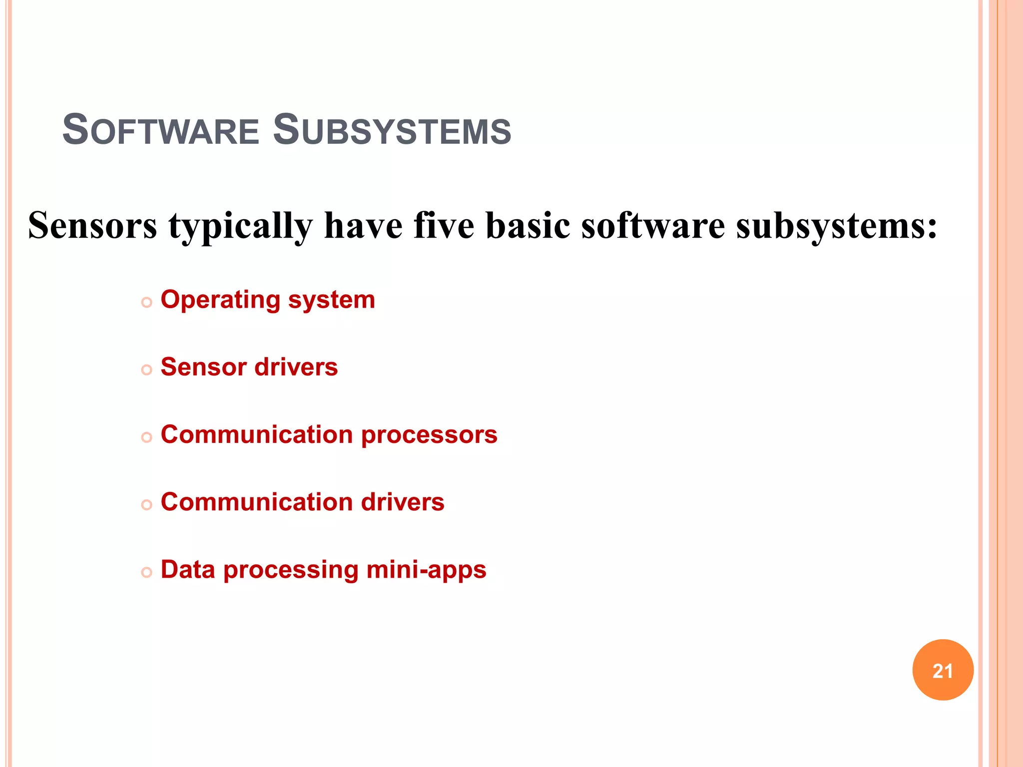SOFTWARE SUBSYSTEMS
Sensors typically have five basic software subsystems:
 Operating system
 Sensor drivers
 Communication processors
 Communication drivers
 Data processing mini-apps
21
 