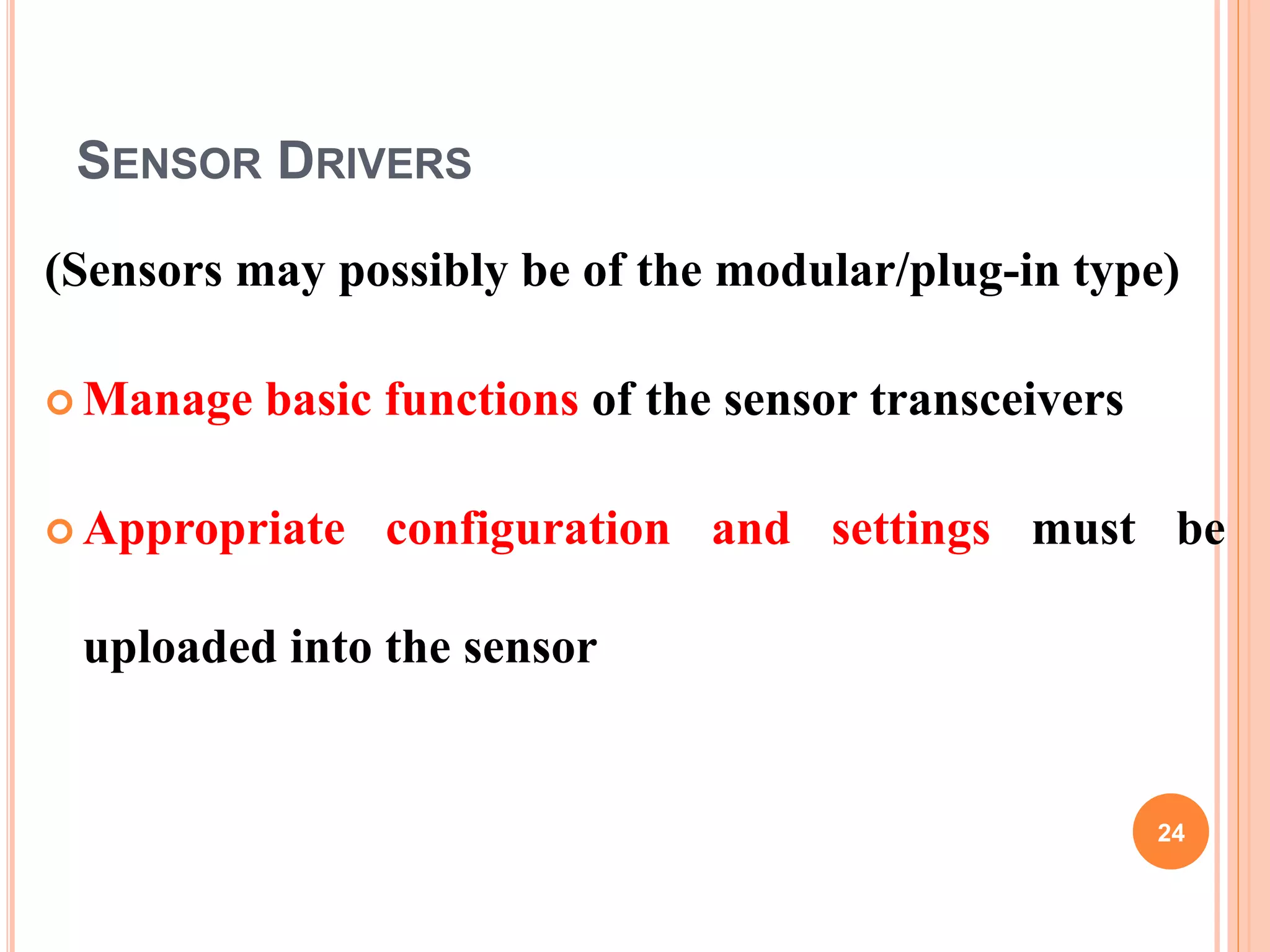 SENSOR DRIVERS
(Sensors may possibly be of the modular/plug-in type)
 Manage basic functions of the sensor transceivers
 Appropriate configuration and settings must be
uploaded into the sensor
24
 