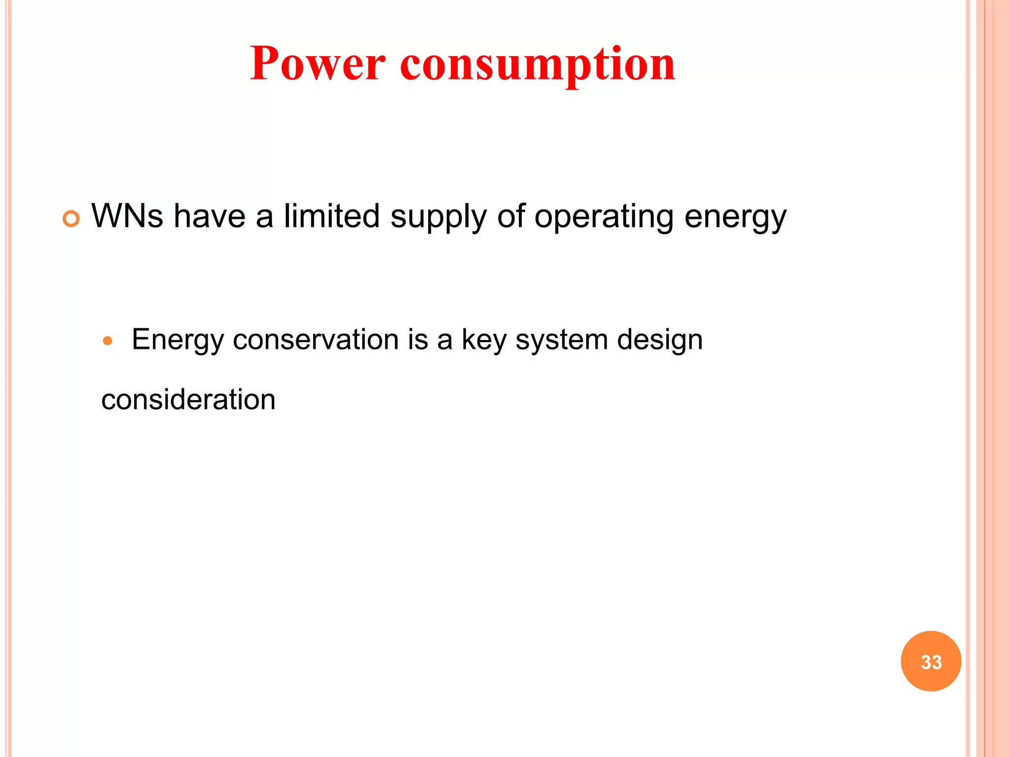 Power consumption
 WNs have a limited supply of operating energy
 Energy conservation is a key system design
consideration
33
 