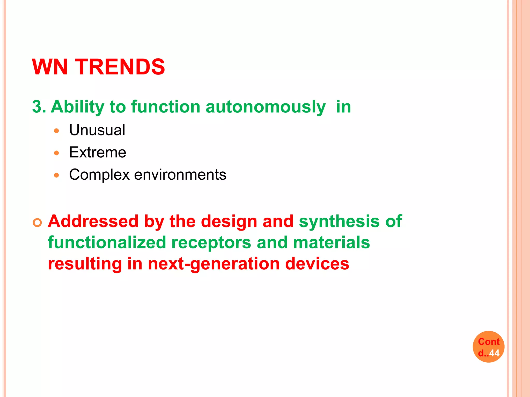 WN TRENDS
3. Ability to function autonomously in
 Unusual
 Extreme
 Complex environments
 Addressed by the design and synthesis of
functionalized receptors and materials
resulting in next-generation devices
Cont
d..44
 