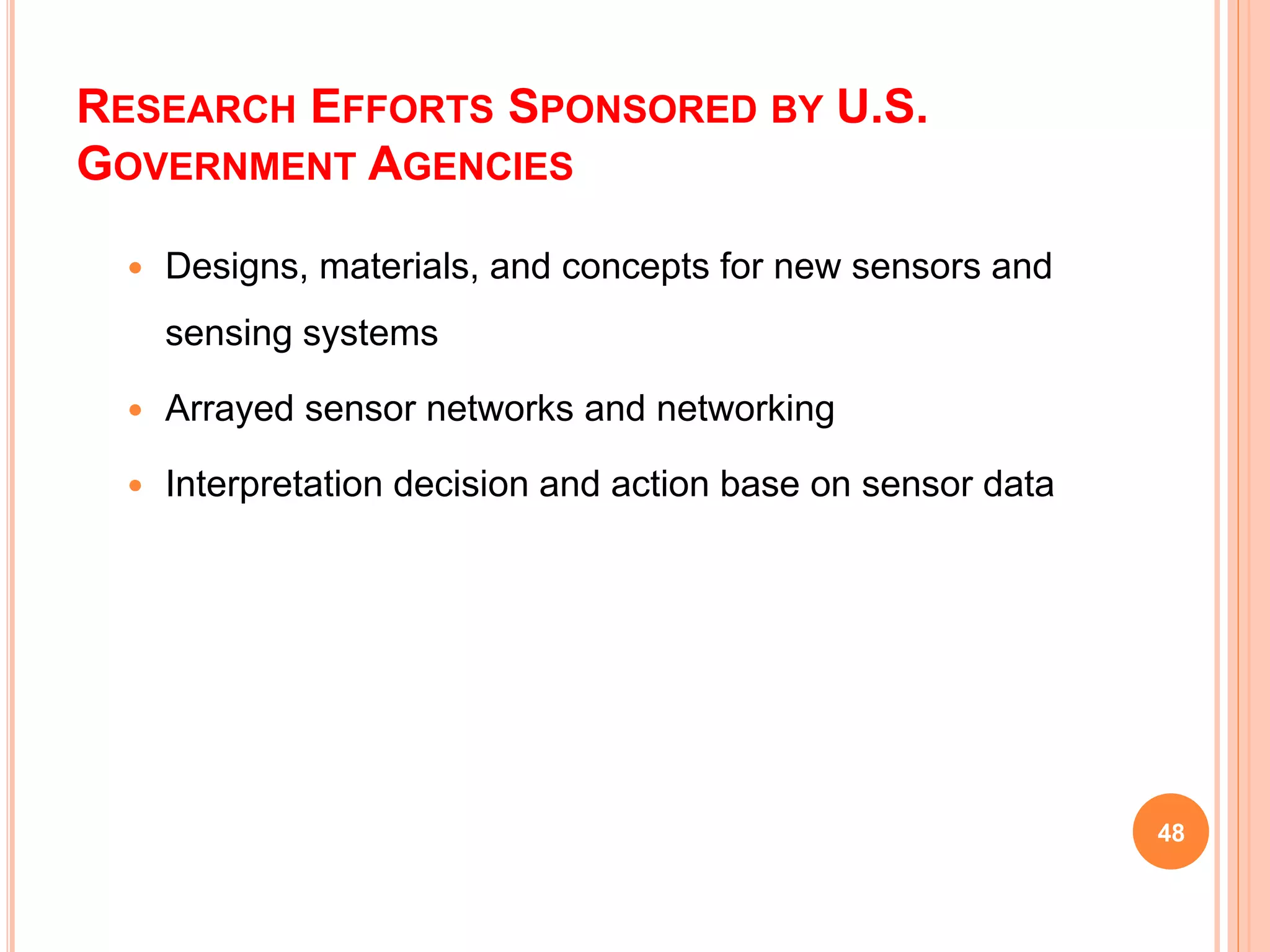 RESEARCH EFFORTS SPONSORED BY U.S.
GOVERNMENT AGENCIES
 Designs, materials, and concepts for new sensors and
sensing systems
 Arrayed sensor networks and networking
 Interpretation decision and action base on sensor data
48
 