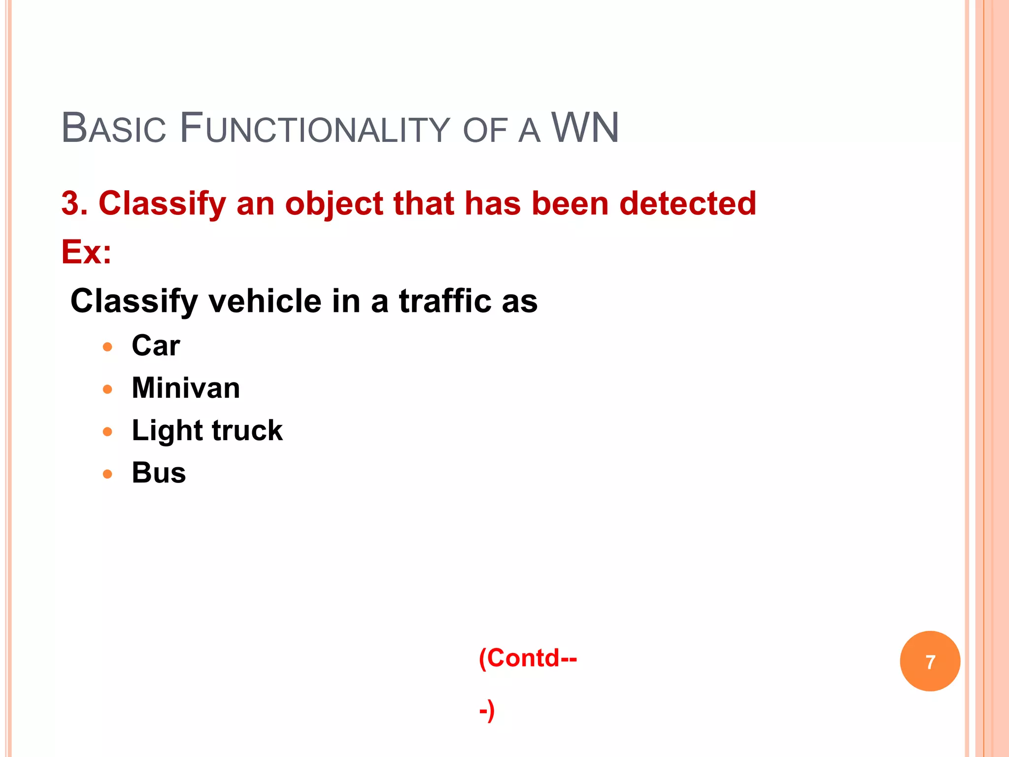 BASIC FUNCTIONALITY OF A WN
3. Classify an object that has been detected
Ex:
Classify vehicle in a traffic as
 Car
 Minivan
 Light truck
 Bus
7(Contd--
-)
 
