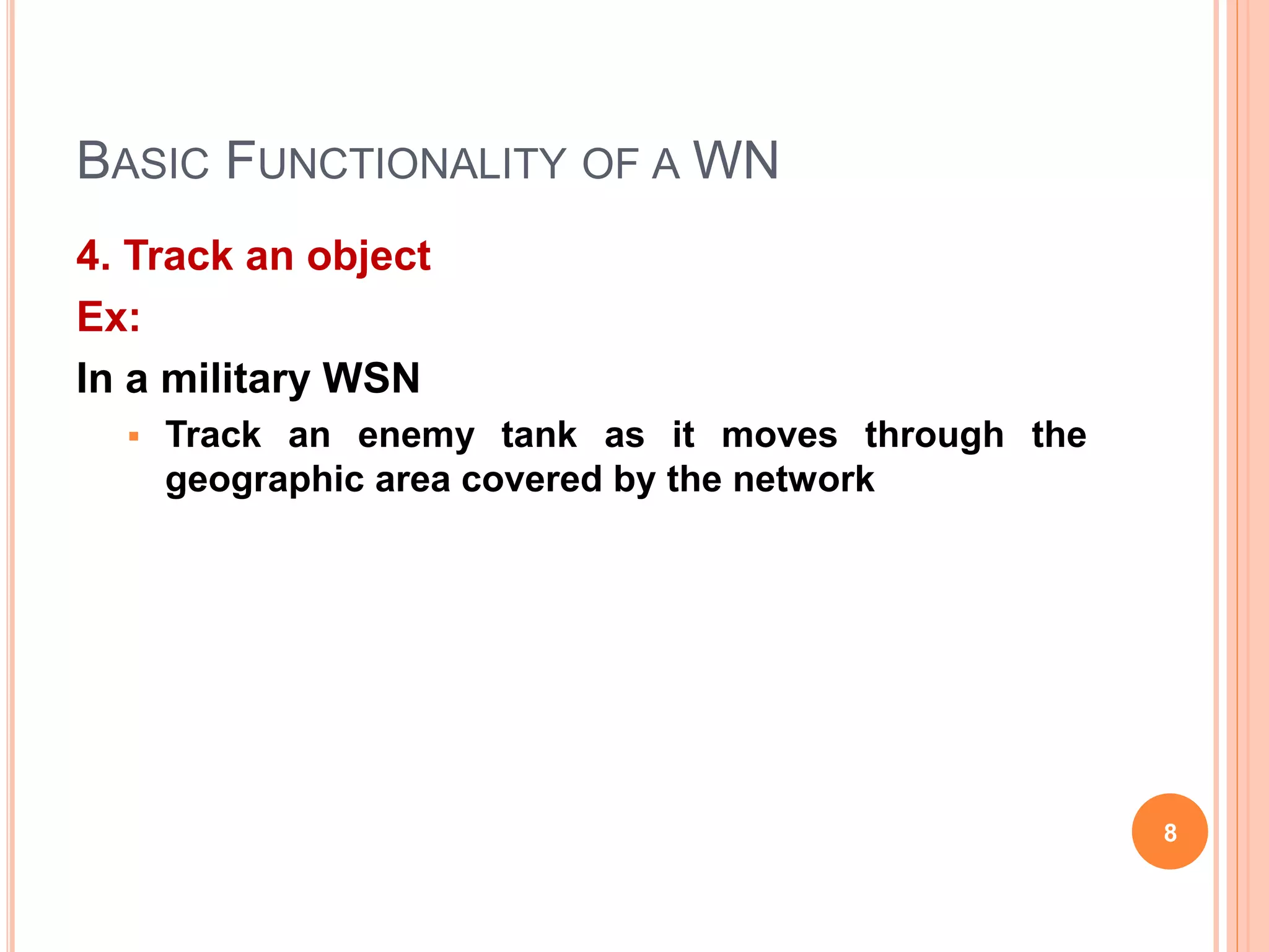 BASIC FUNCTIONALITY OF A WN
4. Track an object
Ex:
In a military WSN
 Track an enemy tank as it moves through the
geographic area covered by the network
8
 