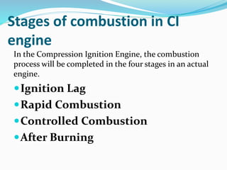 Stages of combustion in CI
engine
In the Compression Ignition Engine, the combustion
process will be completed in the four stages in an actual
engine.
Ignition Lag
Rapid Combustion
Controlled Combustion
After Burning
 
