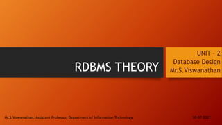 RDBMS THEORY
UNIT – 2
Database Design
Mr.S.Viswanathan
30-07-2021
Mr.S.Viswanathan, Assistant Professor, Department of Information Technology
 