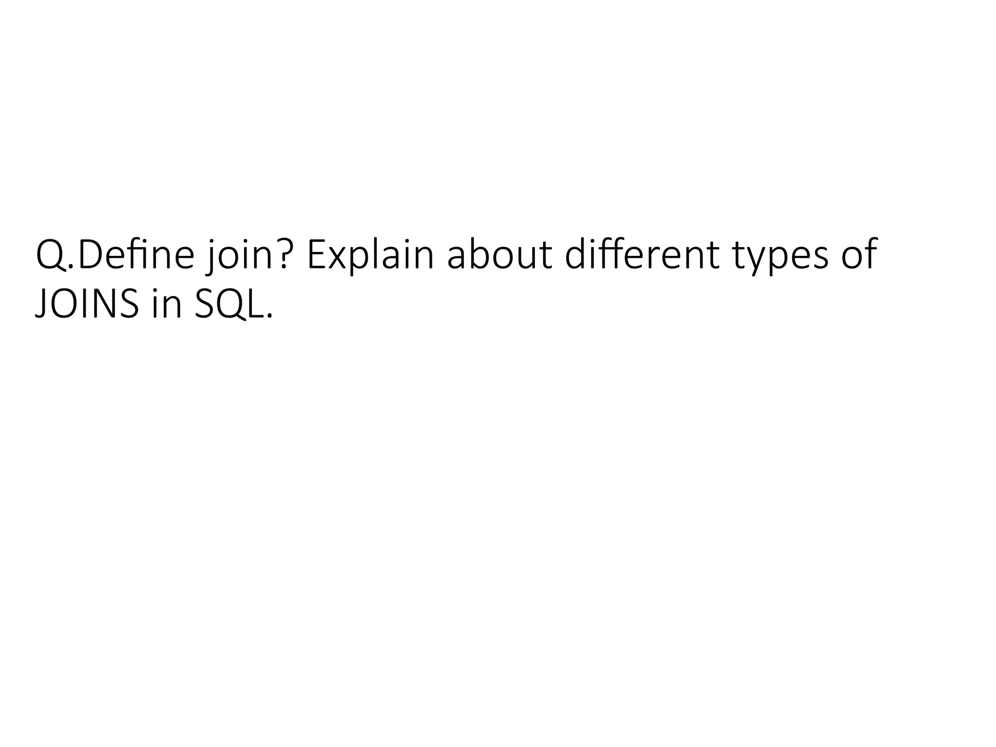 Q.Define join? Explain about different types of
JOINS in SQL.
 