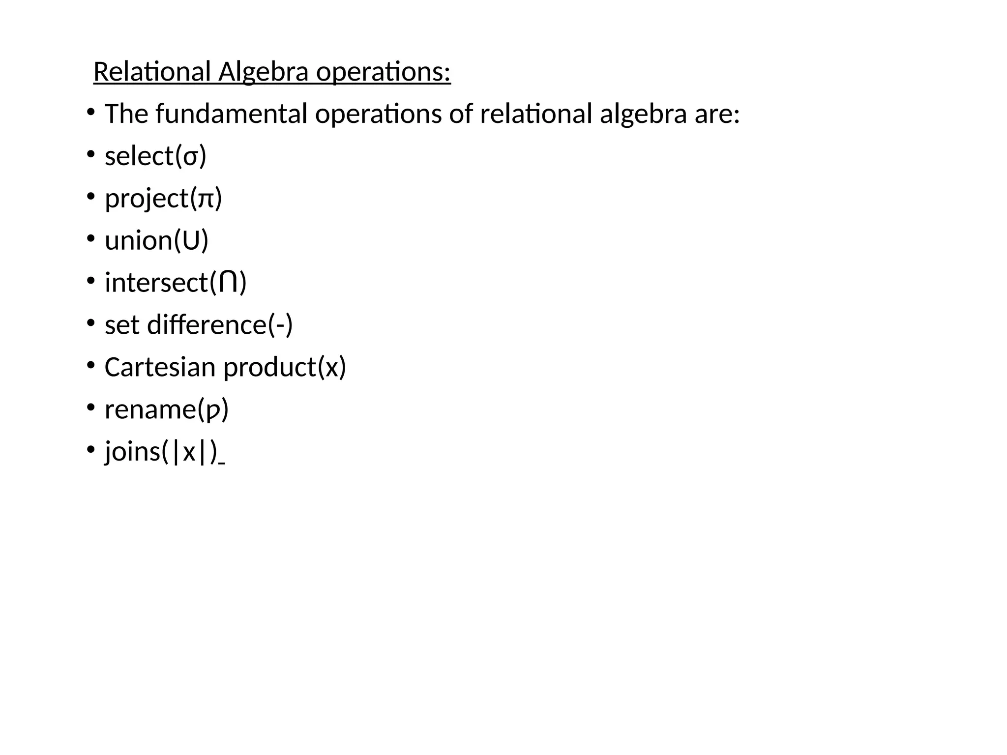 Relational Algebra operations:
• The fundamental operations of relational algebra are:
• select(σ)
• project(π)
• union(U)
• intersect( )
Ո
• set difference(-)
• Cartesian product(x)
• rename(ƿ)
• joins(|x|)
 