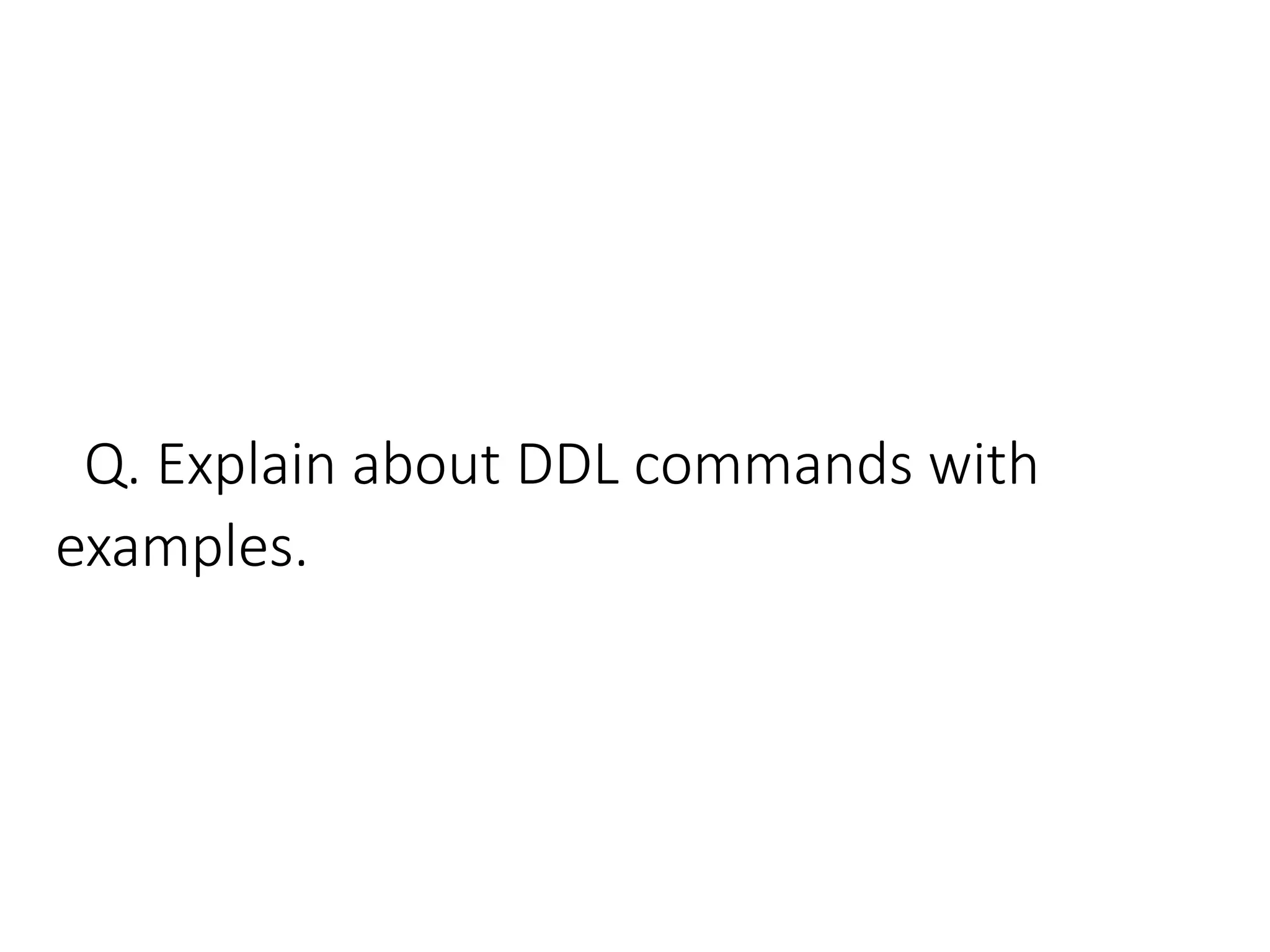 Q. Explain about DDL commands with
examples.
 