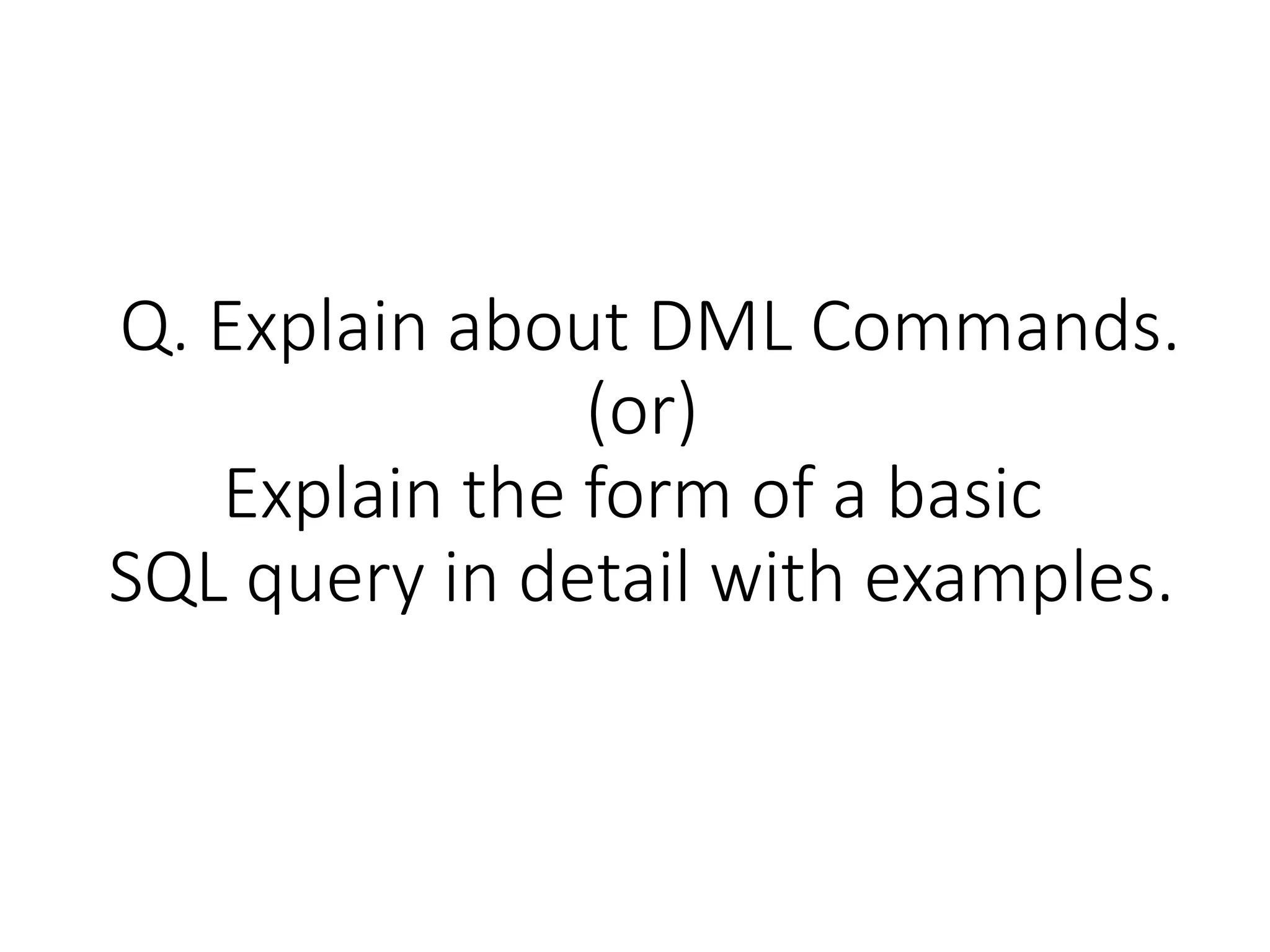 Q. Explain about DML Commands.
(or)
Explain the form of a basic
SQL query in detail with examples.
 