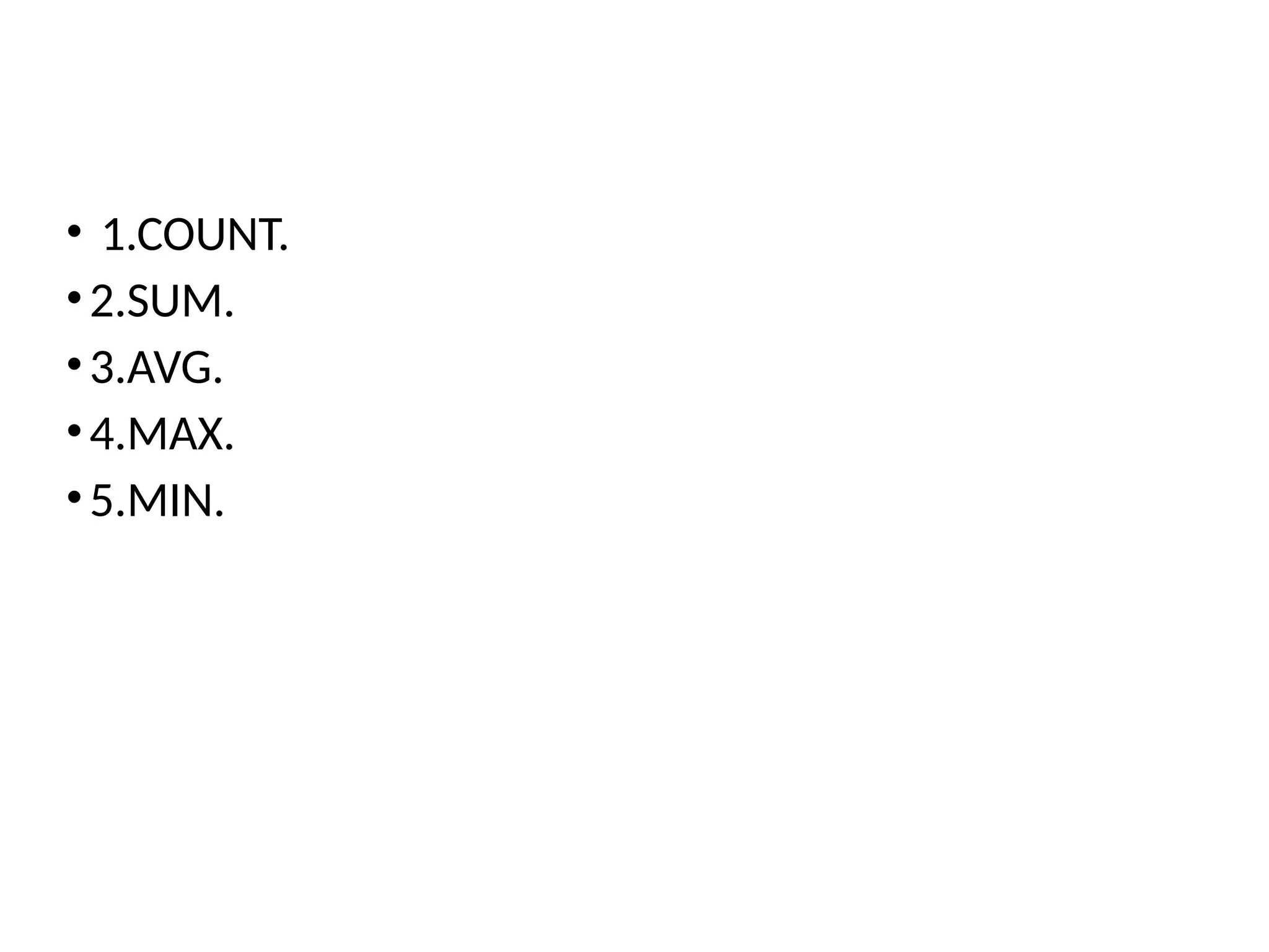 • 1.COUNT.
•2.SUM.
•3.AVG.
•4.MAX.
•5.MIN.
 