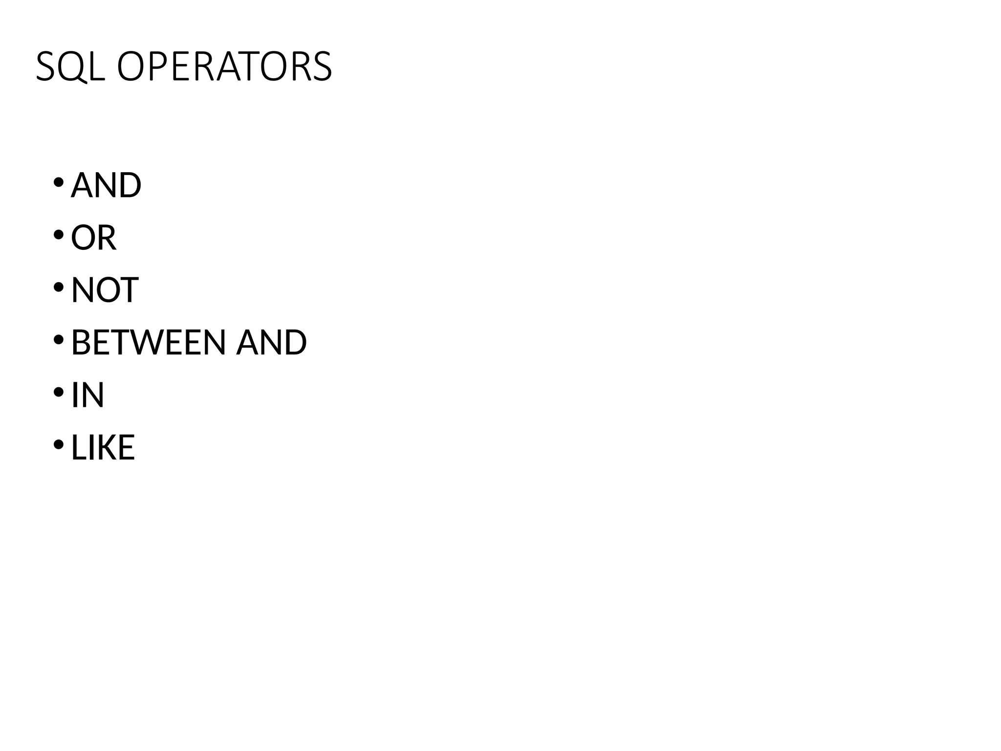 SQL OPERATORS
•AND
•OR
•NOT
•BETWEEN AND
•IN
•LIKE
 