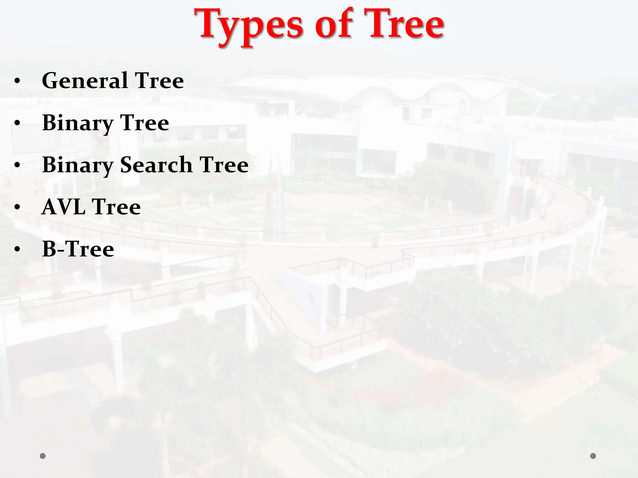 Types of Tree
• General Tree
• Binary Tree
• Binary Search Tree
• AVL Tree
• B-Tree
 
