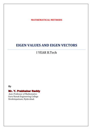 MATHEMATICAL METHODS




       EIGEN VALUES AND EIGEN VECTORS
                            I YEAR B.Tech




By
Mr. Y. Prabhaker Reddy
Asst. Professor of Mathematics
Guru Nanak Engineering College
Ibrahimpatnam, Hyderabad.
 