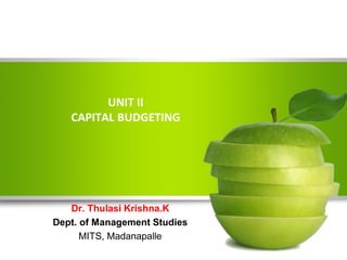 UNIT II
CAPITAL BUDGETING
Dr. Thulasi Krishna.K
Dept. of Management Studies
MITS, Madanapalle
 