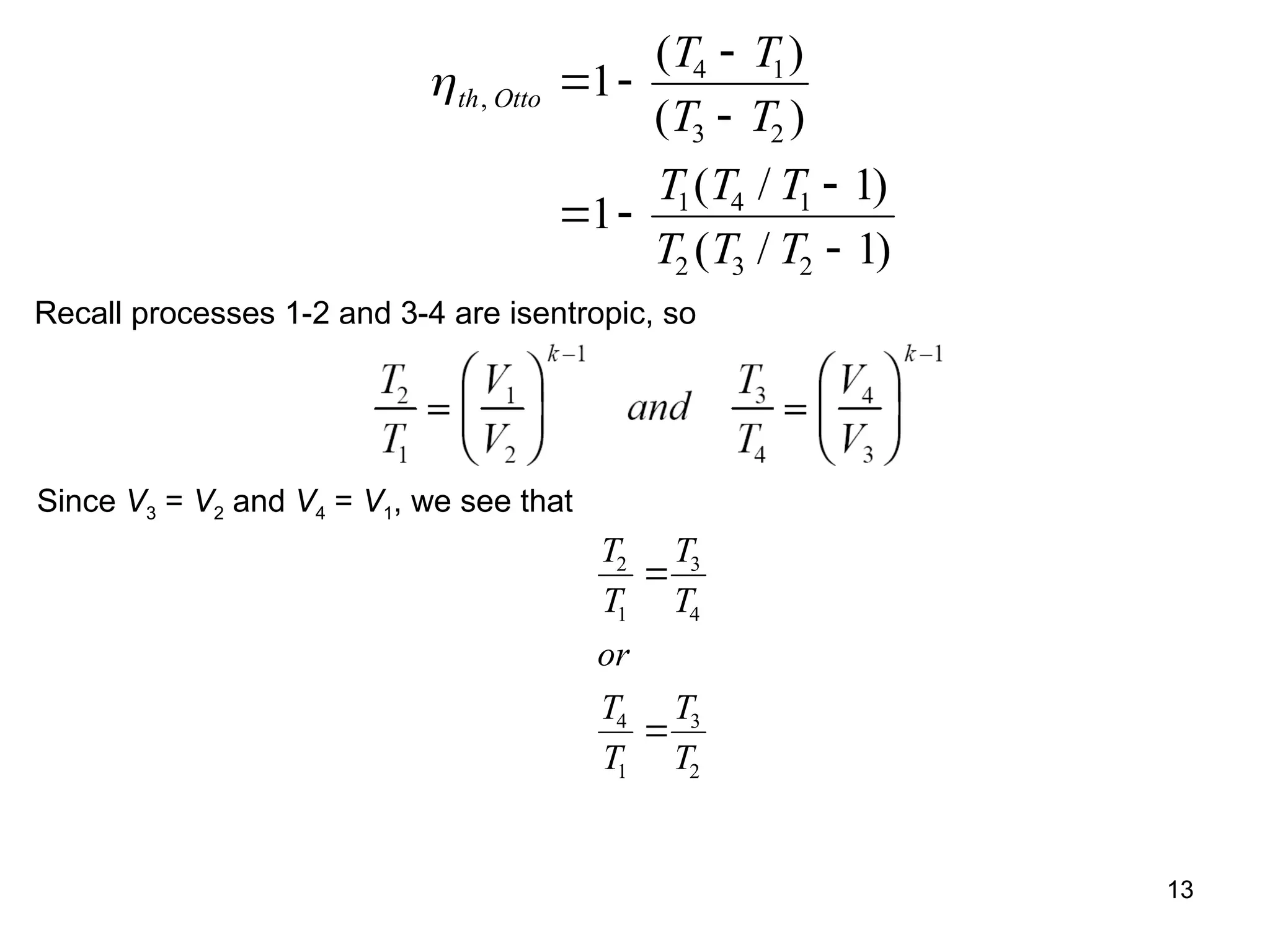 13
th Otto
T T
T T
T T T
T T T
,
( )
( )
( / )
( / )
 


 


1
1
1
1
4 1
3 2
1 4 1
2 3 2
Recall processes 1-2 and 3-4 are isentropic, so
Since V3 = V2 and V4 = V1, we see that
T
T
T
T
or
T
T
T
T
2
1
3
4
4
1
3
2


 