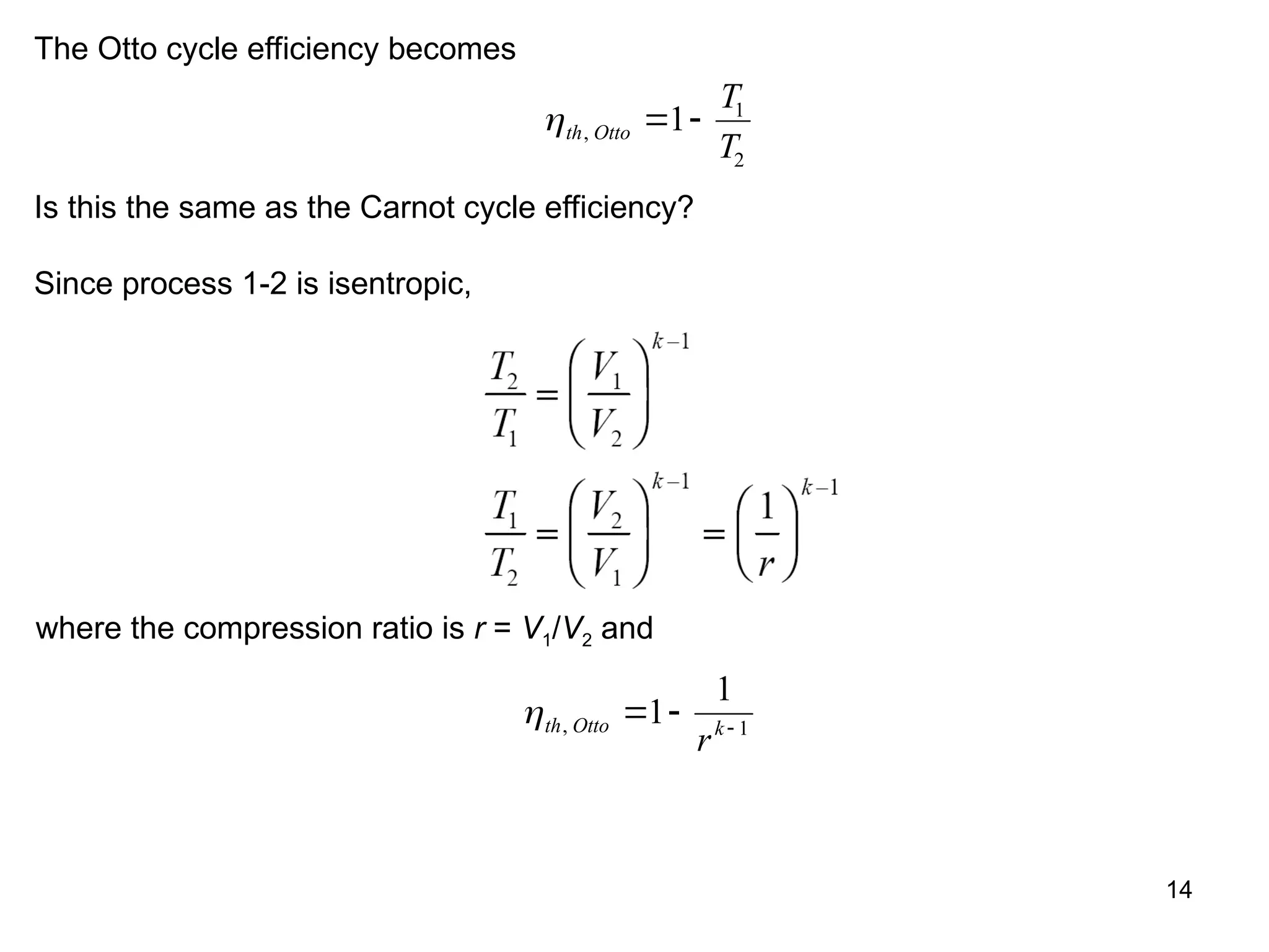 14
The Otto cycle efficiency becomes
th Otto
T
T
,  
1 1
2
Is this the same as the Carnot cycle efficiency?
Since process 1-2 is isentropic,
where the compression ratio is r = V1/V2 and
th Otto k
r
,   
1
1
1
 