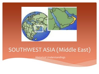SOUTHWEST ASIA (Middle East)
Historical Understandings
 