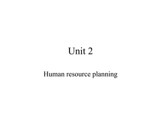 Unit 2
Human resource planning
 