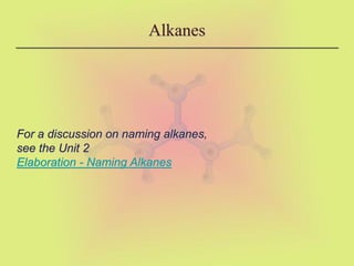 Alkanes
For a discussion on naming alkanes,
see the Unit 2
Elaboration - Naming Alkanes
 