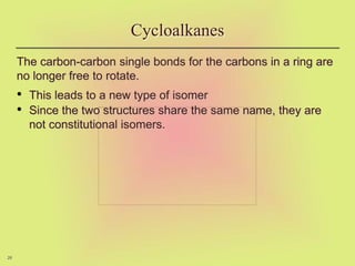 26
The carbon-carbon single bonds for the carbons in a ring are
no longer free to rotate.
• This leads to a new type of isomer
• Since the two structures share the same name, they are
not constitutional isomers.
Cycloalkanes
 