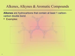 30
Alkenes, Alkynes & Aromatic Compounds
Alkenes are hydrocarbons that contain at least 1 carbon-
carbon double bond.
• Examples:
 