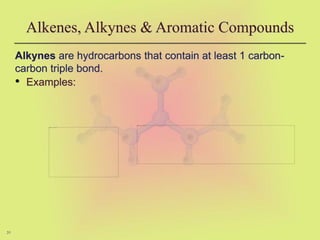 31
Alkenes, Alkynes & Aromatic Compounds
Alkynes are hydrocarbons that contain at least 1 carbon-
carbon triple bond.
• Examples:
 