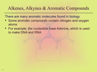 39
Alkenes, Alkynes & Aromatic Compounds
There are many aromatic molecules found in biology
• Some aromatic compounds contain nitrogen and oxygen
atoms
• For example, the nucleotide base Adenine, which is used
to make DNA and RNA
 