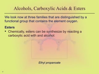 50
We look now at three families that are distinguished by a
functional group that contains the element oxygen.
Esters
• Chemically, esters can be synthesize by reacting a
carboxylic acid with and alcohol:
Alcohols, Carboxylic Acids & Esters
Ethyl propanoate
 