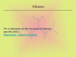 Alkanes
For a discusion on the structure of alkanes,
see the Unit 2
Elaboration - Alkane Structure
 