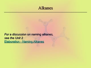 Alkanes
Alkanes
For a discussion on naming alkanes,
For a discussion on naming alkanes,
see the Unit 2
see the Unit 2
Elaboration - Naming Alkanes
Elaboration - Naming Alkanes
 
