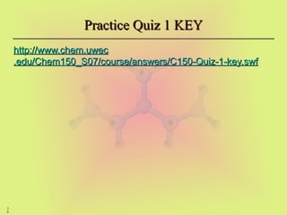 3
8
Practice Quiz 1 KEY
Practice Quiz 1 KEY
http://www.
http://www.chem
chem.
.uwec
uwec
.edu/Chem150_S07/course/answers/C150-Quiz-1-key.
.edu/Chem150_S07/course/answers/C150-Quiz-1-key.swf
swf
 