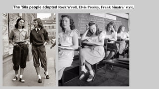 The ’50s people adopted Rock’n’roll, Elvis Presley, Frank Sinatra` style,
ople
 