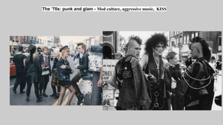 The ’70s: punk and glam - Mod culture, aggressive music, KISS
 