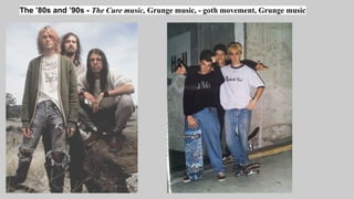 The ’80s and ’90s - The Cure music, Grunge music, - goth movement, Grunge music
 