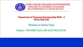 GURU NANAK COLLEGE [AUTONOMOUS]
AFFILITED TO UNIVERSITY OF MADRAS
RE-ACCREDITED AT “A”GRADE BY NAAC
___________________________________________________________________________________
Welcome to Online Class
Subject: “INCOME TAX LAW AND PRACTICE”
 