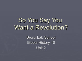 So You Say You  Want a Revolution? Bronx Lab School Global History 10 Unit 2 