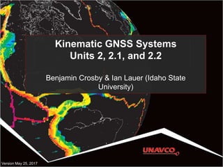 Kinematic GNSS Systems
Units 2, 2.1, and 2.2
Benjamin Crosby & Ian Lauer (Idaho State
University)
Version May 25, 2017
 