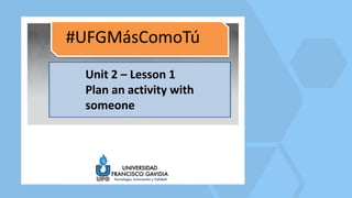 Unit 2 – Lesson 1
Plan an activity with
someone
 