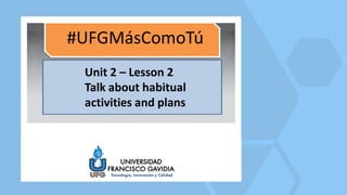 Unit 2 – Lesson 2
Talk about habitual
activities and plans
 