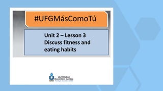Unit 2 – Lesson 3
Discuss fitness and
eating habits
 